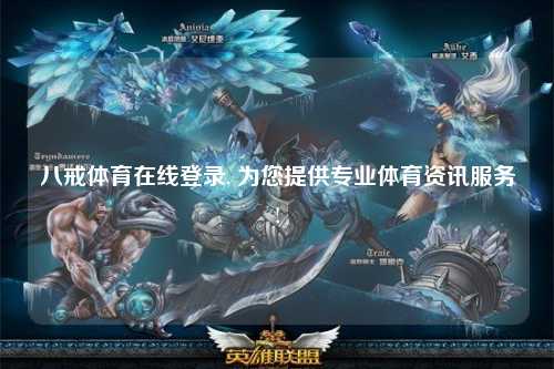 八戒体育在线登录, 为您提供专业体育资讯服务!