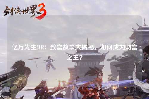 亿万先生MR：致富故事大揭秘，如何成为财富之王？