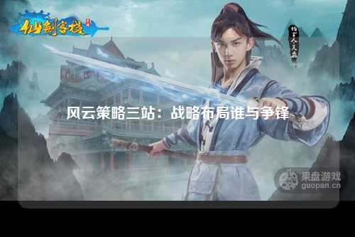 风云策略三站：战略布局谁与争锋