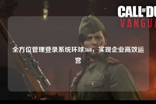 全方位管理登录系统环球360，实现企业高效运营
