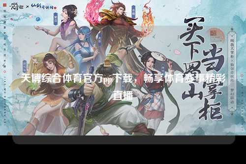 天博综合体育官方pp下载，畅享体育赛事精彩直播
