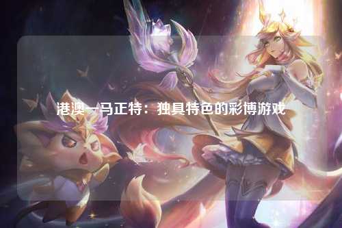 港澳一马正特：独具特色的彩博游戏