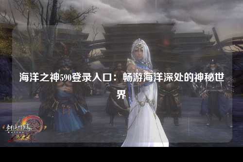 海洋之神590登录入口：畅游海洋深处的神秘世界