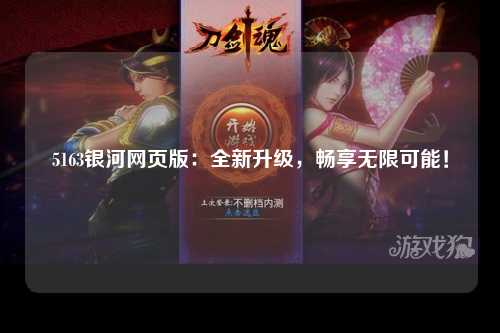 5163银河网页版：全新升级，畅享无限可能！