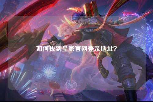 如何找到皇家官网登录地址？