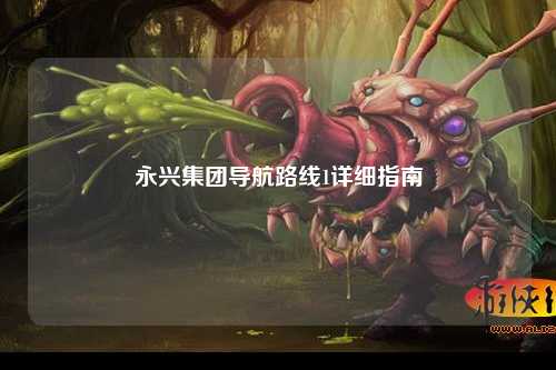 永兴集团导航路线1详细指南