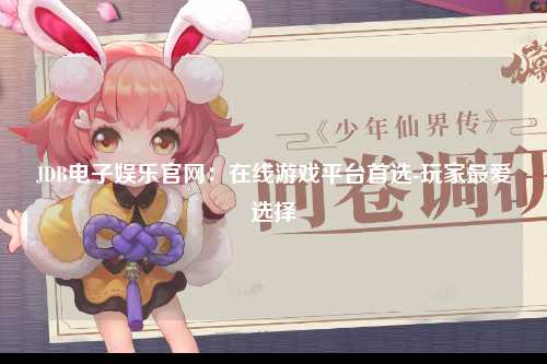 JDB电子娱乐官网：在线游戏平台首选-玩家最爱选择