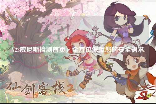 V23威尼斯检测首页，全方位保障您的安全需求