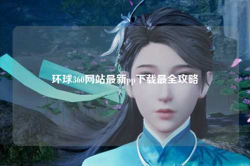 环球360网站最新pp下载最全攻略