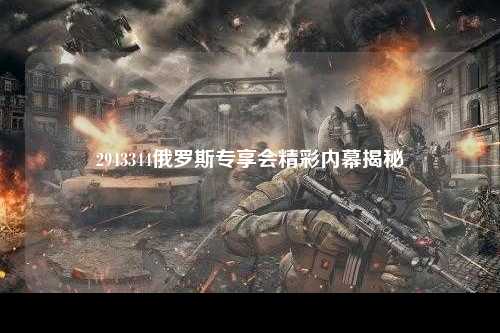 2943344俄罗斯专享会精彩内幕揭秘