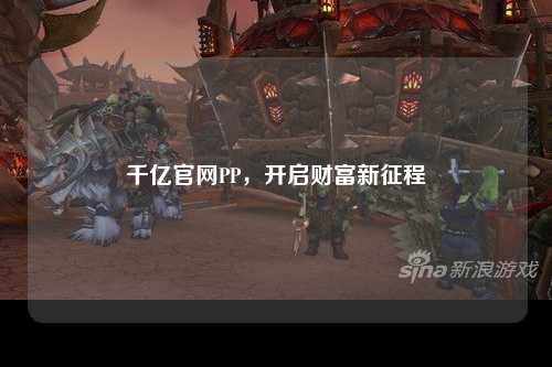 千亿官网PP，开启财富新征程