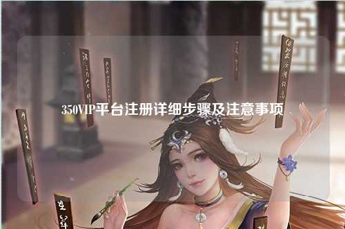 350VIP平台注册详细步骤及注意事项