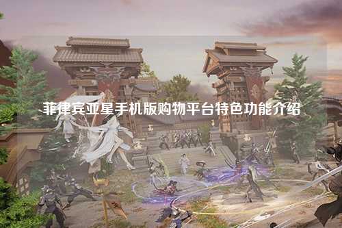 菲律宾亚星手机版购物平台特色功能介绍