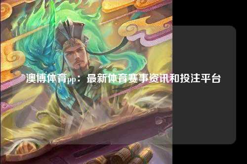 澳博体育pp：最新体育赛事资讯和投注平台