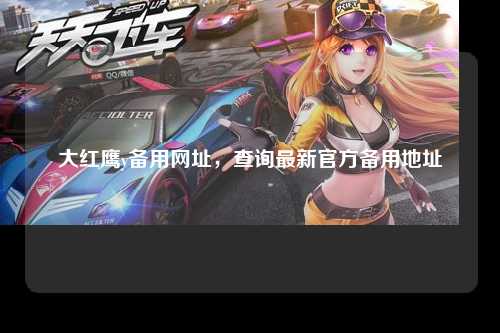 大红鹰y备用网址，查询最新官方备用地址