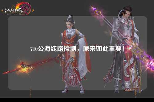 710公海线路检测，原来如此重要！