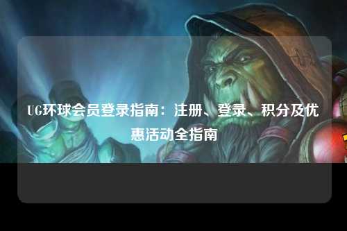 UG环球会员登录指南：注册、登录、积分及优惠活动全指南