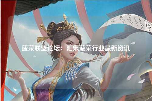 菠菜联盟论坛：汇集菠菜行业最新资讯