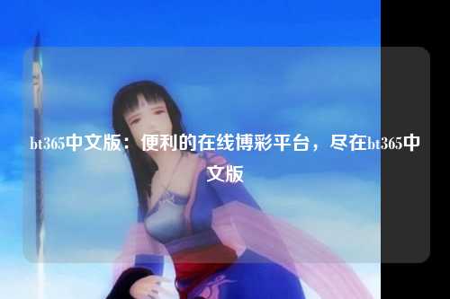 bt365中文版：便利的在线博彩平台，尽在bt365中文版